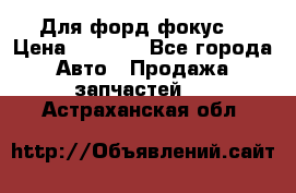 Для форд фокус  › Цена ­ 5 000 - Все города Авто » Продажа запчастей   . Астраханская обл.